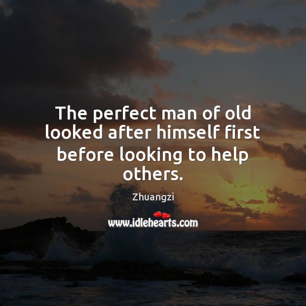 The perfect man of old looked after himself first before looking to help others. Zhuangzi Picture Quote