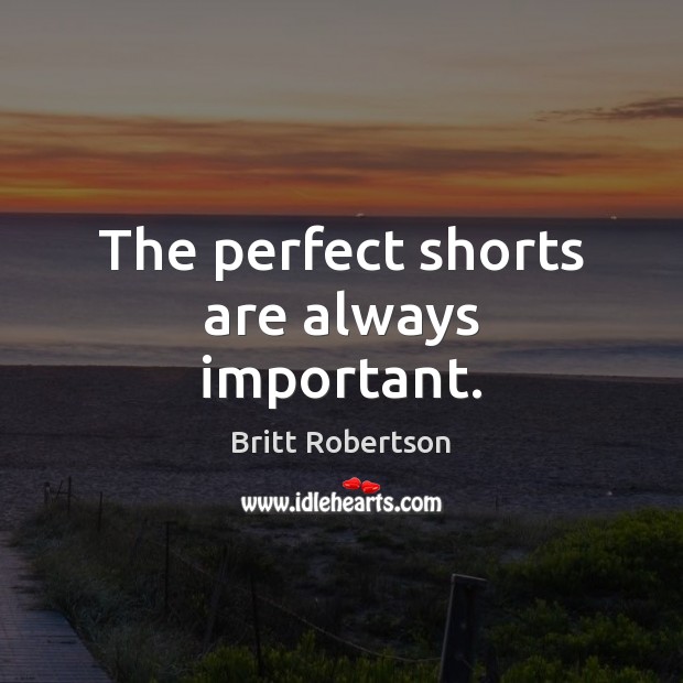 The perfect shorts are always important. Britt Robertson Picture Quote