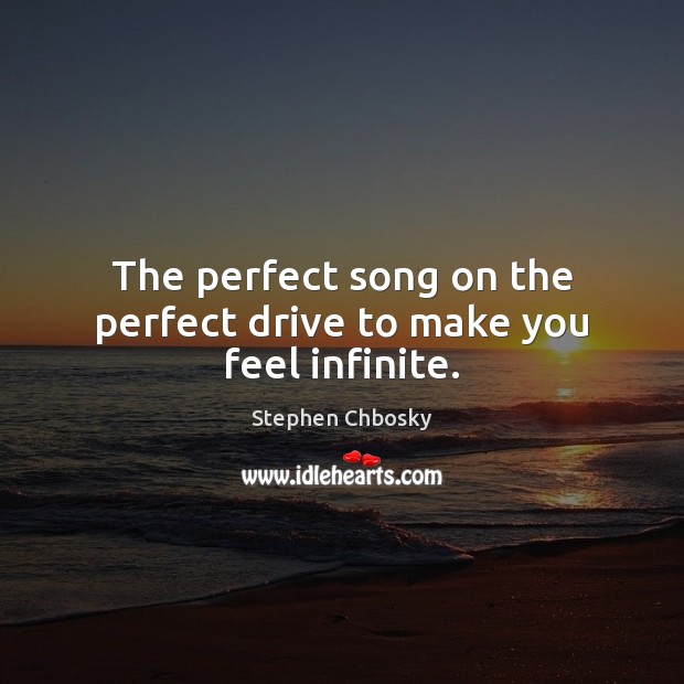 The perfect song on the perfect drive to make you feel infinite. Stephen Chbosky Picture Quote