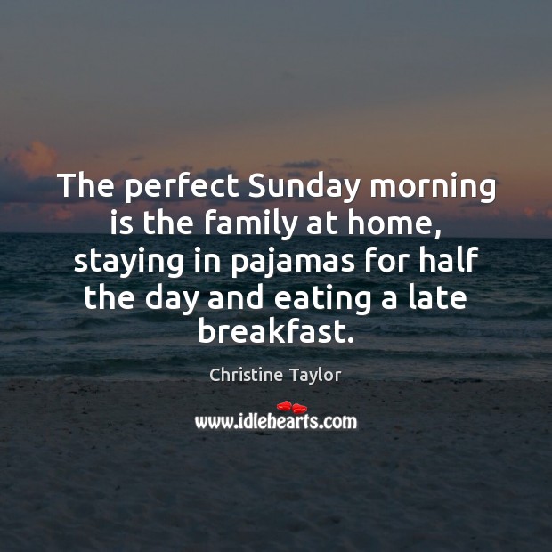 The perfect Sunday morning is the family at home, staying in pajamas Christine Taylor Picture Quote