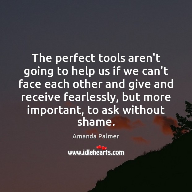 The perfect tools aren’t going to help us if we can’t face Amanda Palmer Picture Quote
