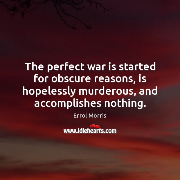 The perfect war is started for obscure reasons, is hopelessly murderous, and Errol Morris Picture Quote