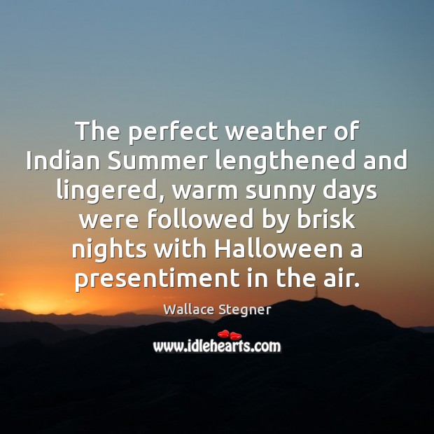 The perfect weather of Indian Summer lengthened and lingered, warm sunny days Wallace Stegner Picture Quote