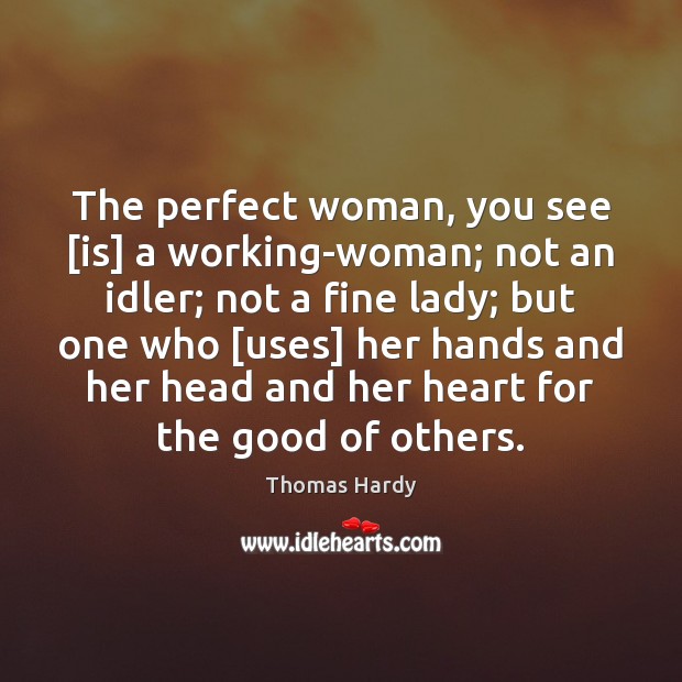 The perfect woman, you see [is] a working-woman; not an idler; not Thomas Hardy Picture Quote