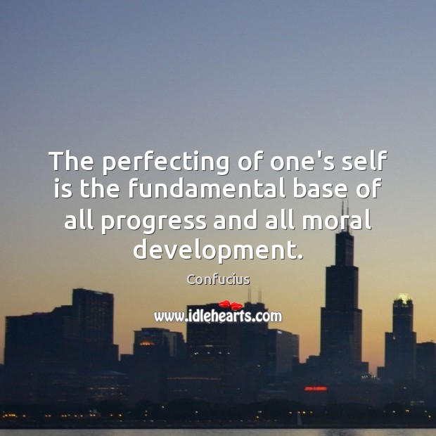 The perfecting of one’s self is the fundamental base of all progress Image