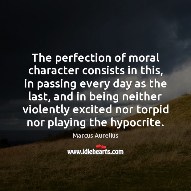 The perfection of moral character consists in this, in passing every day Marcus Aurelius Picture Quote