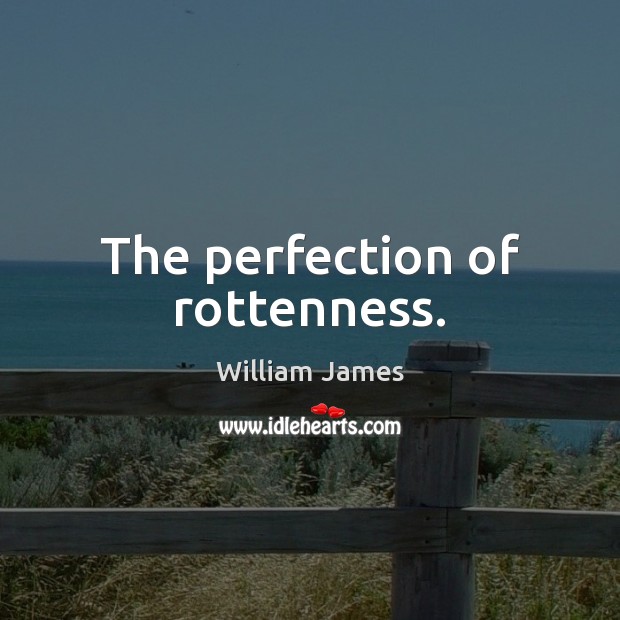 The perfection of rottenness. William James Picture Quote