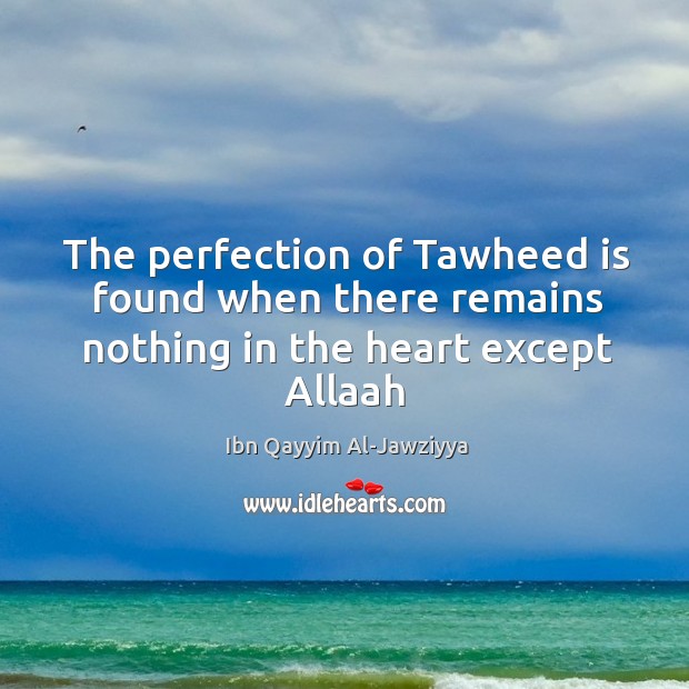 The perfection of Tawheed is found when there remains nothing in the heart except Allaah Image