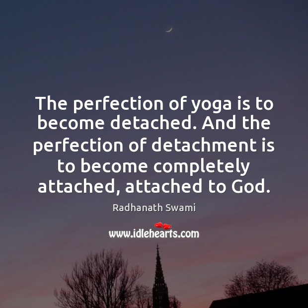 The perfection of yoga is to become detached. And the perfection of Radhanath Swami Picture Quote