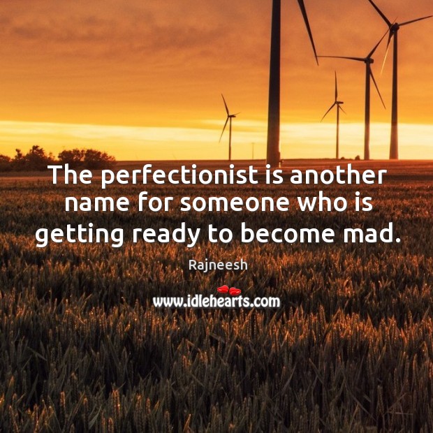 The perfectionist is another name for someone who is getting ready to become mad. Image