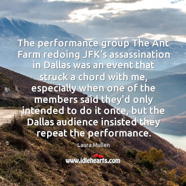 The performance group The Ant Farm redoing JFK’s assassination in Dallas was Laura Mullen Picture Quote