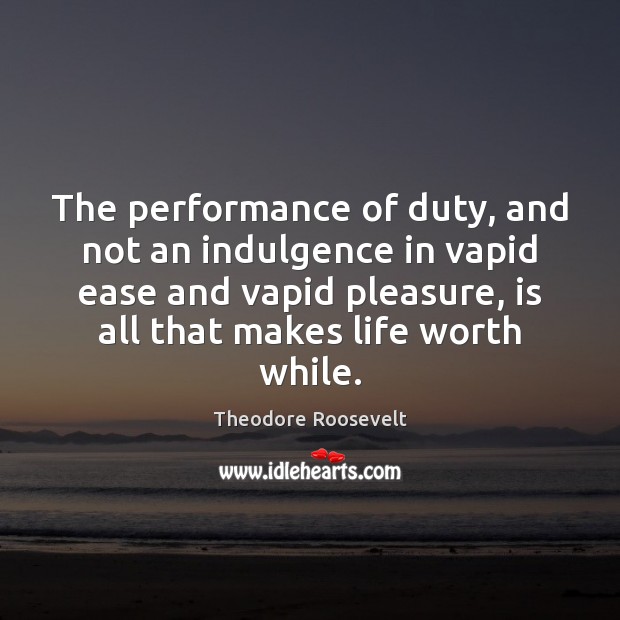 The performance of duty, and not an indulgence in vapid ease and Theodore Roosevelt Picture Quote