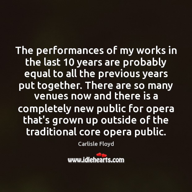 The performances of my works in the last 10 years are probably equal Carlisle Floyd Picture Quote