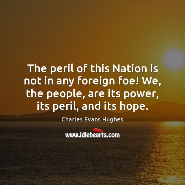 The peril of this Nation is not in any foreign foe! We, Charles Evans Hughes Picture Quote