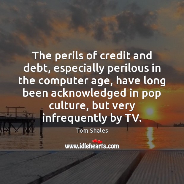 The perils of credit and debt, especially perilous in the computer age, Tom Shales Picture Quote