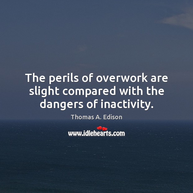 The perils of overwork are slight compared with the dangers of inactivity. Thomas A. Edison Picture Quote