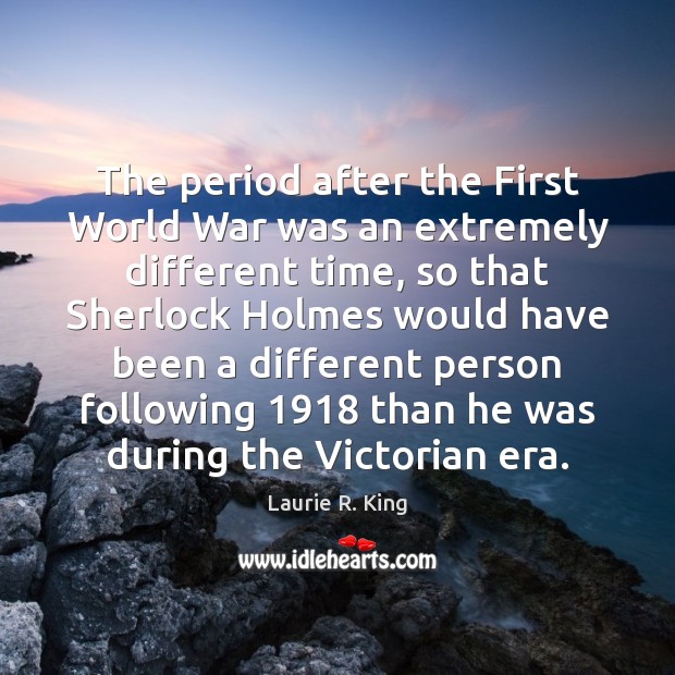 The period after the First World War was an extremely different time, Laurie R. King Picture Quote