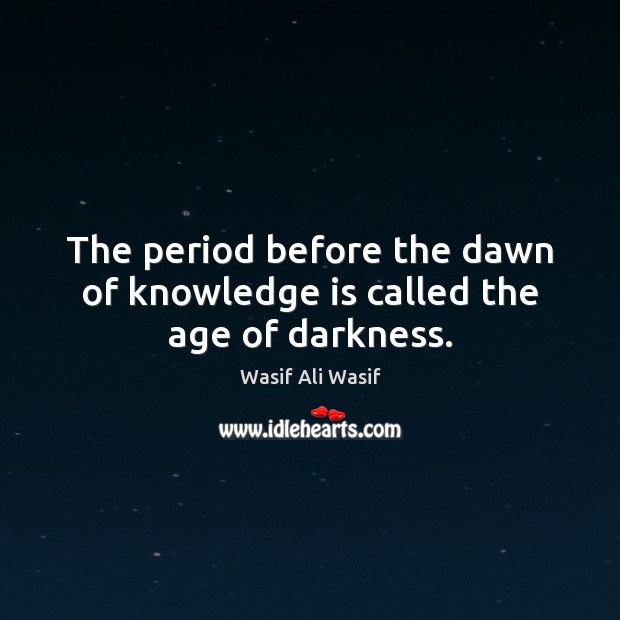 The period before the dawn of knowledge is called the age of darkness. Image