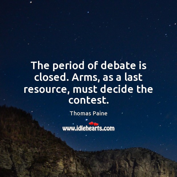 The period of debate is closed. Arms, as a last resource, must decide the contest. Thomas Paine Picture Quote