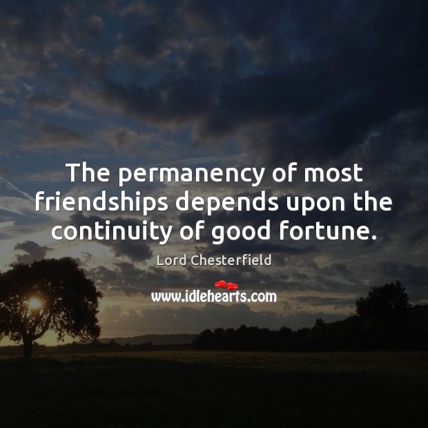The permanency of most friendships depends upon the continuity of good fortune. Image