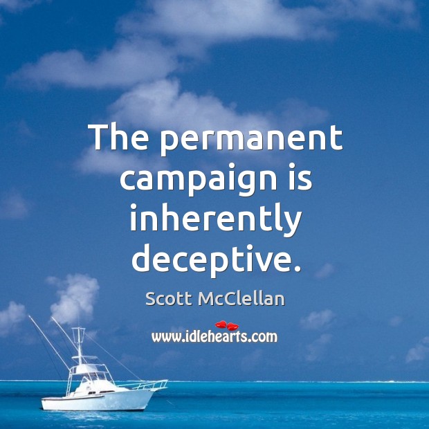 The permanent campaign is inherently deceptive. Scott McClellan Picture Quote