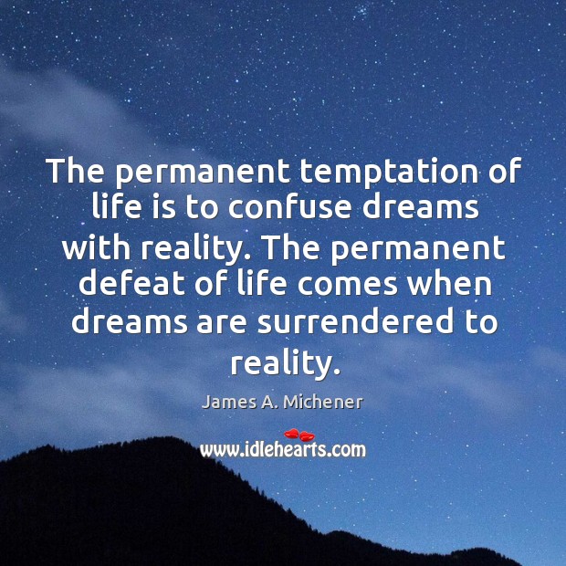 The permanent defeat of life comes when dreams are surrendered to reality. James A. Michener Picture Quote