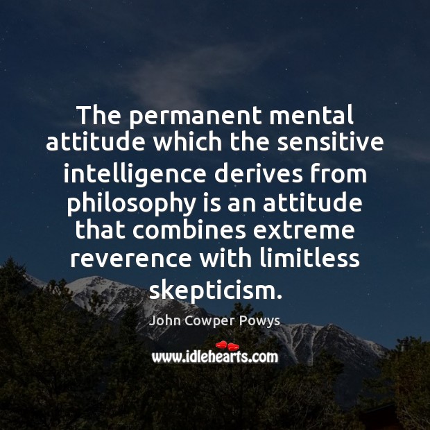 The permanent mental attitude which the sensitive intelligence derives from philosophy is John Cowper Powys Picture Quote