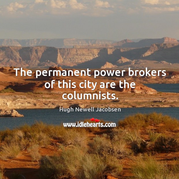 The permanent power brokers of this city are the columnists. Hugh Newell Jacobsen Picture Quote