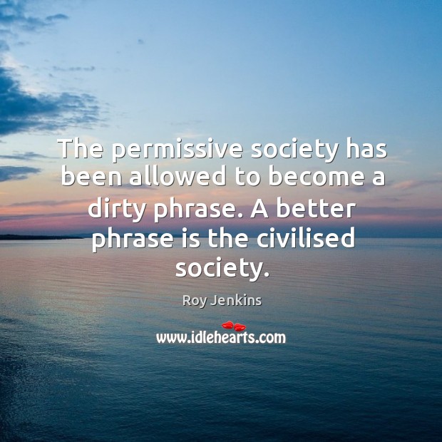 The permissive society has been allowed to become a dirty phrase. A better phrase is the civilised society. Image