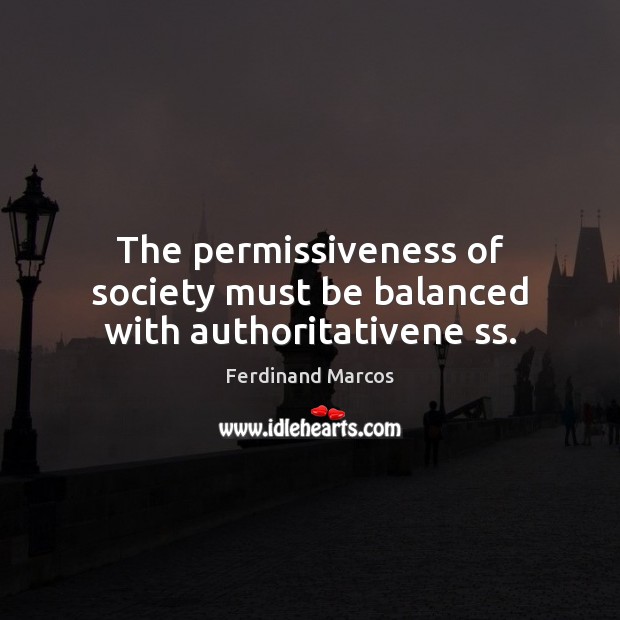 The permissiveness of society must be balanced with authoritativene ss. Ferdinand Marcos Picture Quote