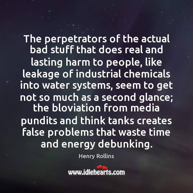 The perpetrators of the actual bad stuff that does real and lasting Henry Rollins Picture Quote