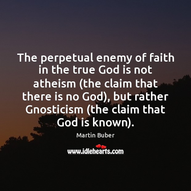 The perpetual enemy of faith in the true God is not atheism ( Martin Buber Picture Quote