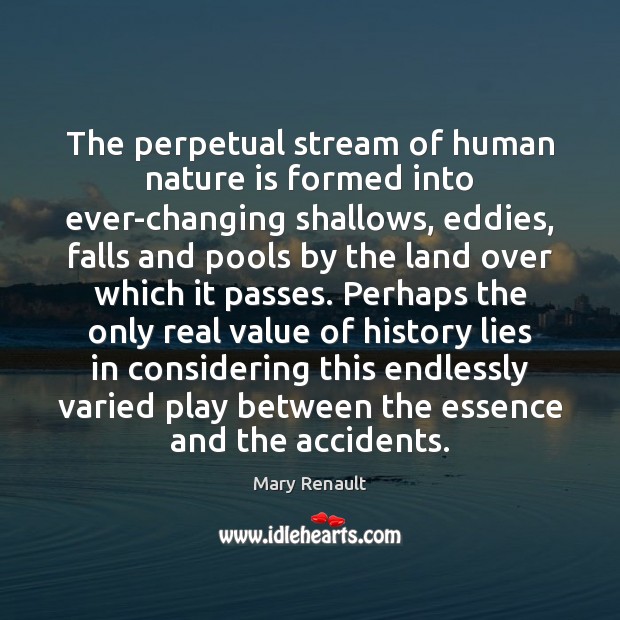 The perpetual stream of human nature is formed into ever-changing shallows, eddies, Mary Renault Picture Quote