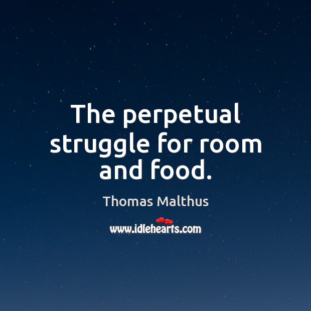 The perpetual struggle for room and food. Thomas Malthus Picture Quote