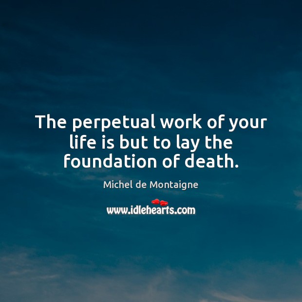 The perpetual work of your life is but to lay the foundation of death. Image