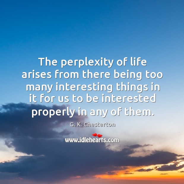 The perplexity of life arises from there being too many interesting G. K. Chesterton Picture Quote
