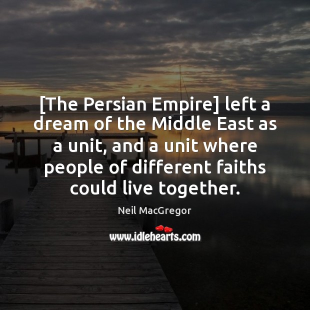 [The Persian Empire] left a dream of the Middle East as a Neil MacGregor Picture Quote