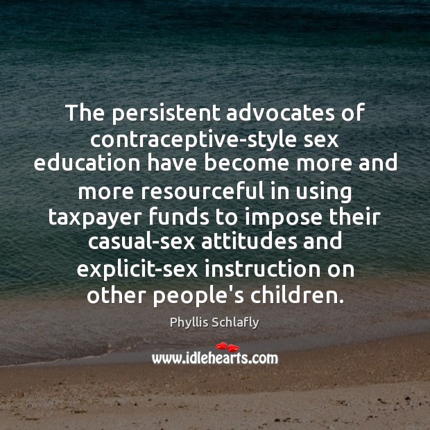The persistent advocates of contraceptive-style sex education have become more and more Phyllis Schlafly Picture Quote