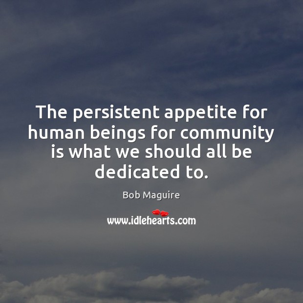 The persistent appetite for human beings for community is what we should Bob Maguire Picture Quote