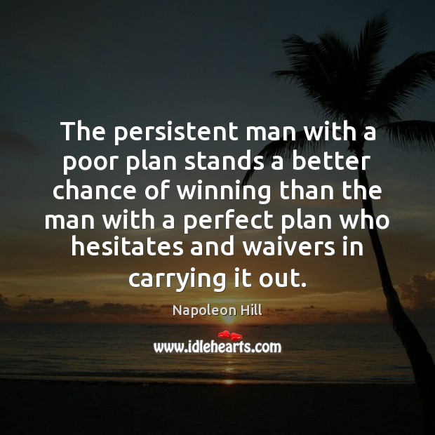 The persistent man with a poor plan stands a better chance of 