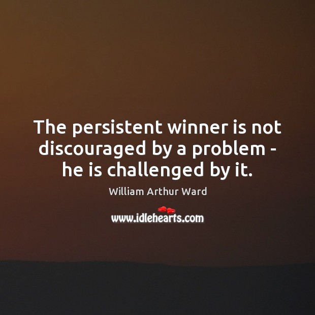 The persistent winner is not discouraged by a problem – he is challenged by it. William Arthur Ward Picture Quote