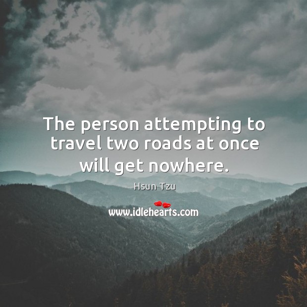 The person attempting to travel two roads at once will get nowhere. Hsun Tzu Picture Quote
