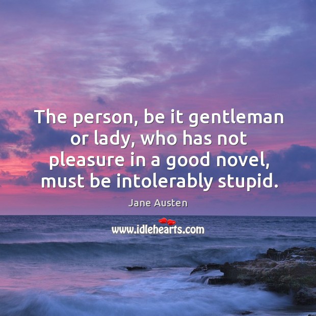 The person, be it gentleman or lady, who has not pleasure in a good novel, must be intolerably stupid. Image