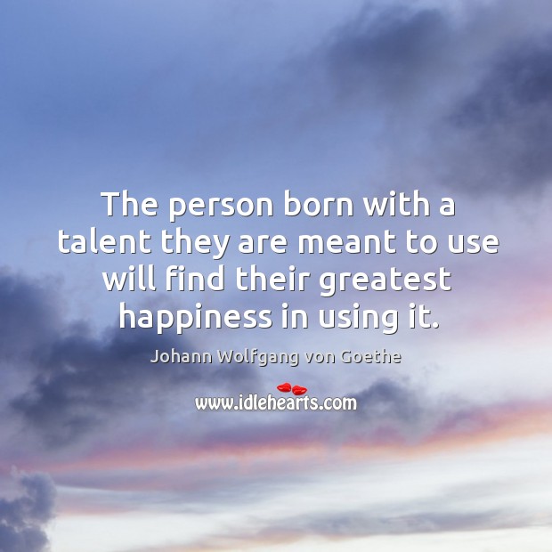 The person born with a talent they are meant to use will find their greatest happiness in using it. Johann Wolfgang von Goethe Picture Quote