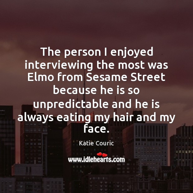 The person I enjoyed interviewing the most was Elmo from Sesame Street Katie Couric Picture Quote