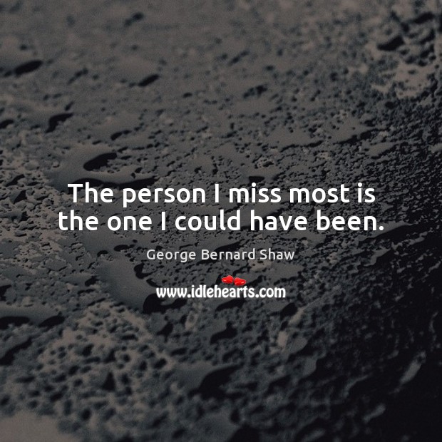 The person I miss most is the one I could have been. George Bernard Shaw Picture Quote