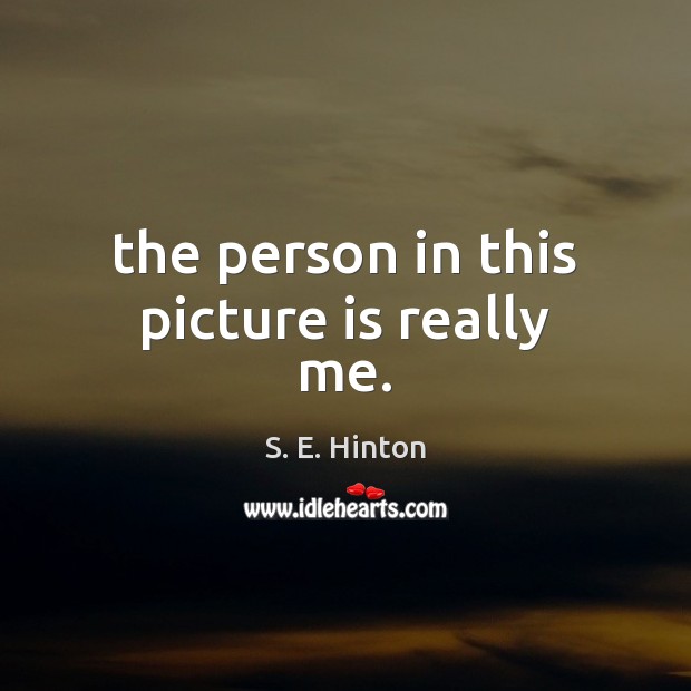 The person in this picture is really me. S. E. Hinton Picture Quote