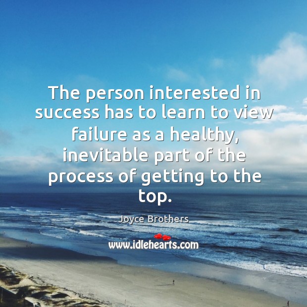 The person interested in success has to learn to view failure as a healthy, inevitable part of the process of getting to the top. Joyce Brothers Picture Quote
