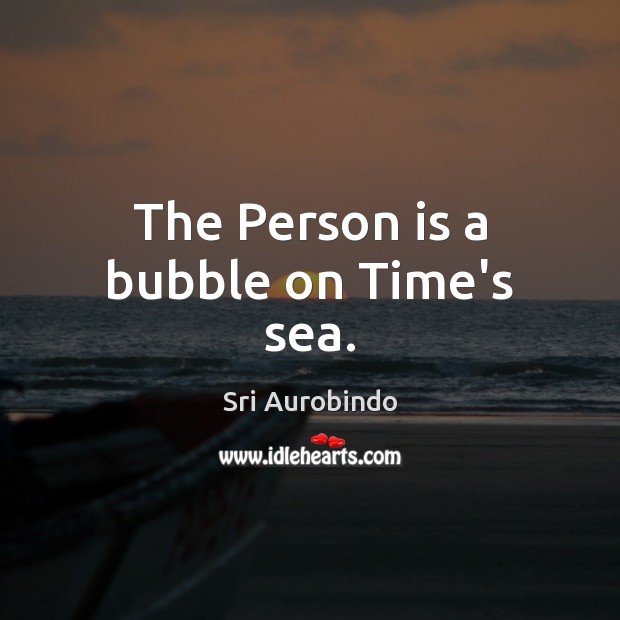 The Person is a bubble on Time’s sea. Sri Aurobindo Picture Quote