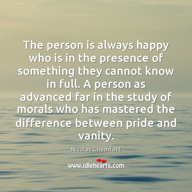 The person is always happy who is in the presence of something Nicolas Chamfort Picture Quote